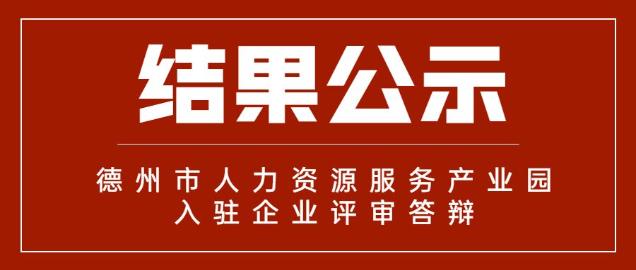 德州市人力資源服務產(chǎn)業(yè)園首批入駐企業(yè)評審答辯結(jié)果公示
