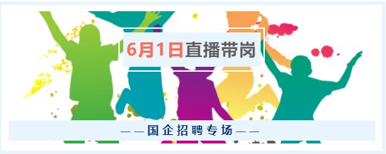 6月1日（周三）17點(diǎn)，“云聘識(shí)才·人崗相適”國(guó)企招聘專場(chǎng)直播帶崗