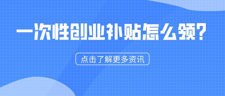 一次性創(chuàng)業(yè)補(bǔ)貼怎么領(lǐng)？1分鐘看懂